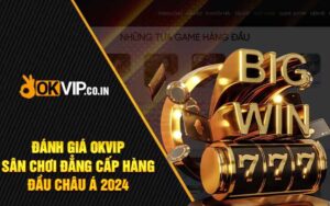 Đánh Giá OKVIP - Sân Chơi Đẳng Cấp Hàng Đầu Châu Á 2024